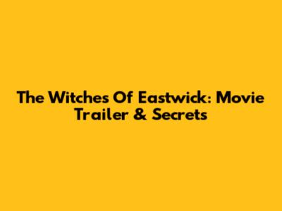 The Witches Of Eastwick: Movie Trailer & Secrets