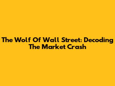 The Wolf Of Wall Street: Decoding The Market Crash