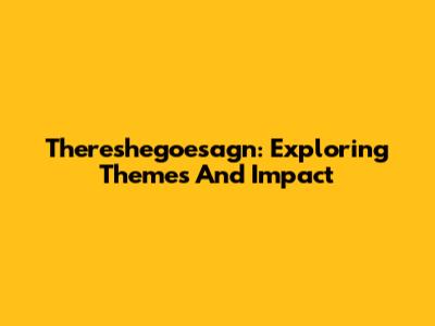 Thereshegoesagn: Exploring Themes And Impact