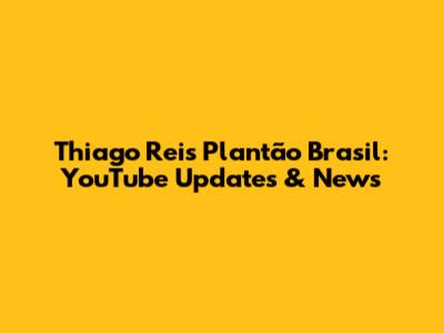 Thiago Reis Plantão Brasil: YouTube Updates & News