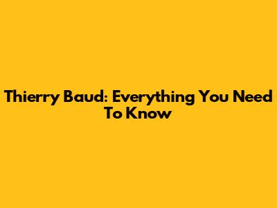 Thierry Baud: Everything You Need To Know