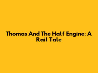 Thomas And The Half Engine: A Rail Tale