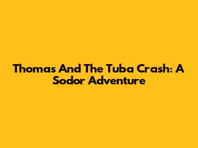 Thomas And The Tuba Crash: A Sodor Adventure