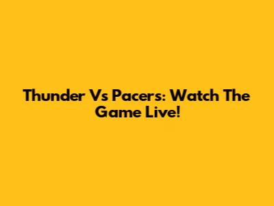 Thunder Vs Pacers: Watch The Game Live!