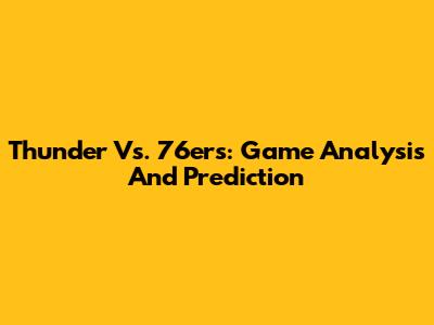 Thunder Vs. 76ers: Game Analysis And Prediction