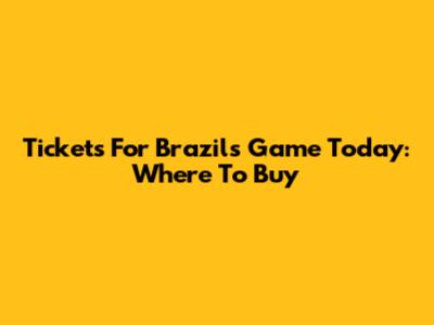 Tickets For Brazil's Game Today: Where To Buy