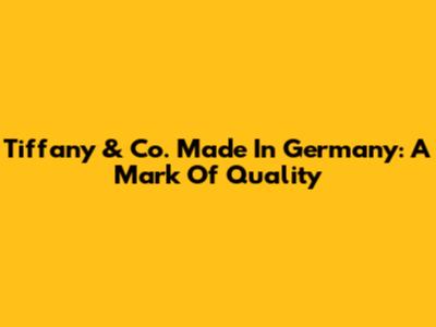 Tiffany & Co. Made In Germany: A Mark Of Quality