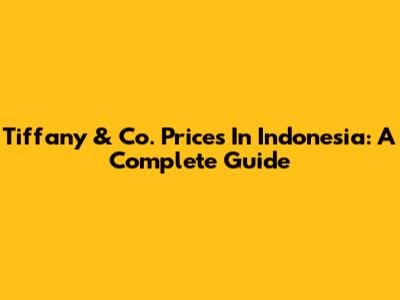 Tiffany & Co. Prices In Indonesia: A Complete Guide
