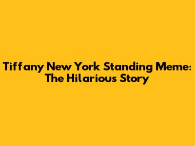 Tiffany New York Standing Meme: The Hilarious Story