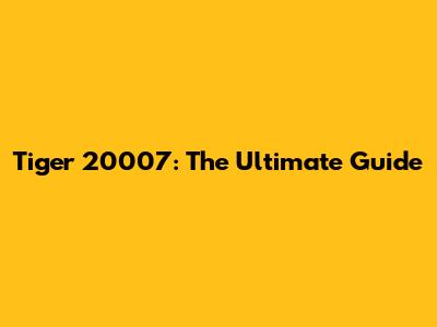Tiger 20007: The Ultimate Guide
