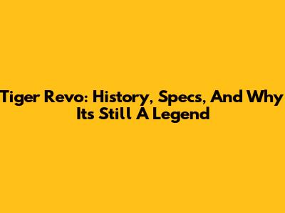 Tiger Revo: History, Specs, And Why It's Still A Legend