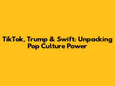 TikTok, Trump & Swift: Unpacking Pop Culture Power