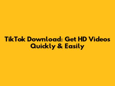 TikTok Download: Get HD Videos Quickly & Easily