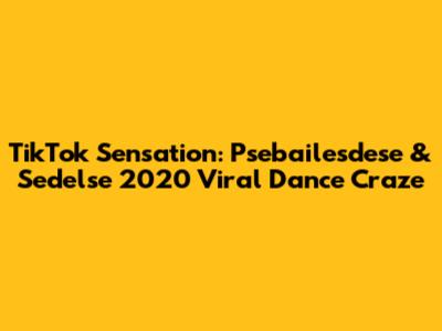 TikTok Sensation: Psebailesdese & Sedelse 2020 Viral Dance Craze