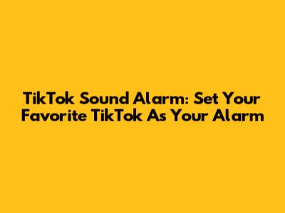 TikTok Sound Alarm: Set Your Favorite TikTok As Your Alarm