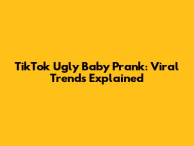 TikTok Ugly Baby Prank: Viral Trends Explained