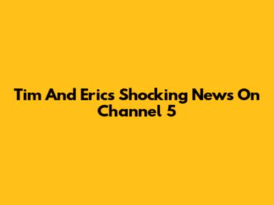 Tim And Eric's Shocking News On Channel 5