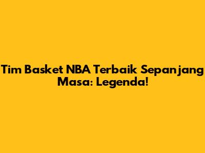 Tim Basket NBA Terbaik Sepanjang Masa: Legenda!