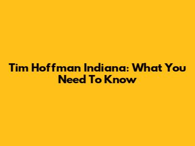Tim Hoffman Indiana: What You Need To Know