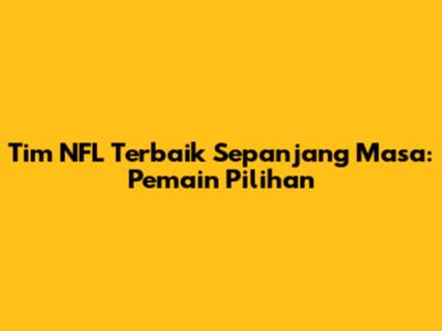 Tim NFL Terbaik Sepanjang Masa: Pemain Pilihan