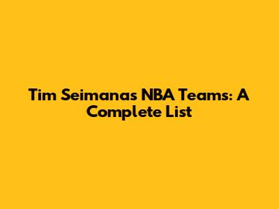 Tim Seimanas' NBA Teams: A Complete List