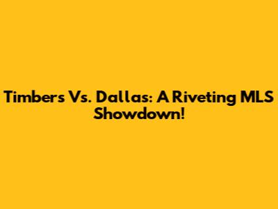 Timbers Vs. Dallas: A Riveting MLS Showdown!