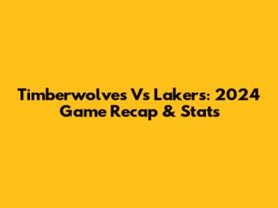 Timberwolves Vs Lakers: 2024 Game Recap & Stats