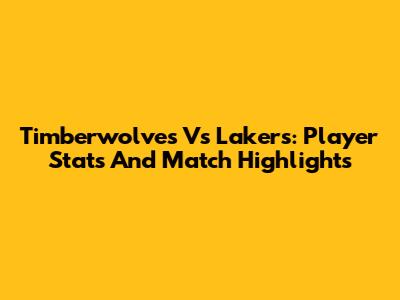 Timberwolves Vs Lakers: Player Stats And Match Highlights