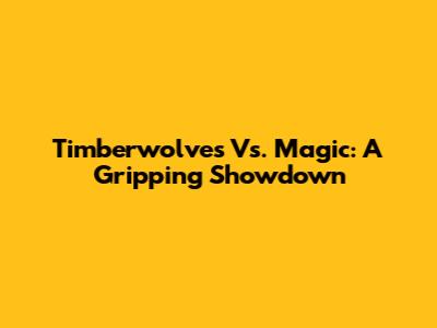 Timberwolves Vs. Magic: A Gripping Showdown