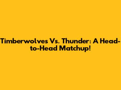 Timberwolves Vs. Thunder: A Head-to-Head Matchup!