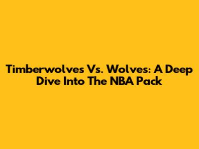 Timberwolves Vs. Wolves: A Deep Dive Into The NBA Pack