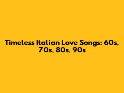 Timeless Italian Love Songs: 60s, 70s, 80s, 90s