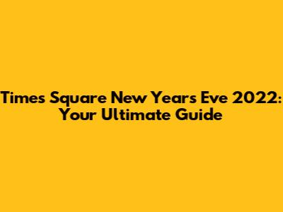 Times Square New Year's Eve 2022: Your Ultimate Guide