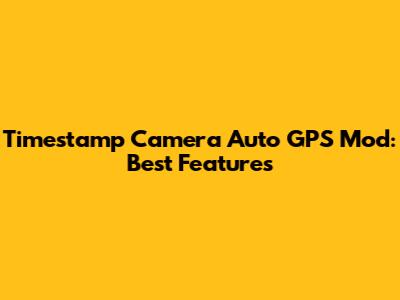 Timestamp Camera Auto GPS Mod: Best Features