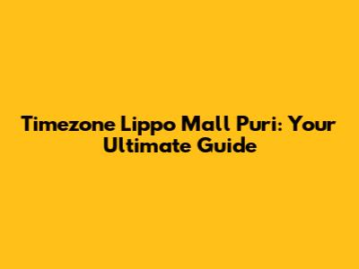 Timezone Lippo Mall Puri: Your Ultimate Guide
