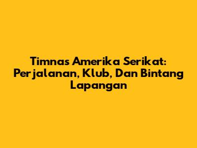 Timnas Amerika Serikat: Perjalanan, Klub, Dan Bintang Lapangan