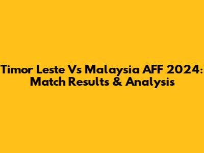 Timor Leste Vs Malaysia AFF 2024: Match Results & Analysis