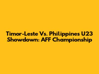 Timor-Leste Vs. Philippines U23 Showdown: AFF Championship