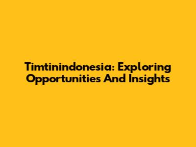 Timtinindonesia: Exploring Opportunities And Insights