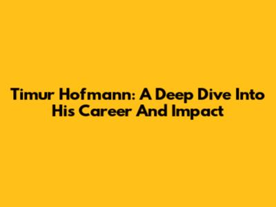 Timur Hofmann: A Deep Dive Into His Career And Impact