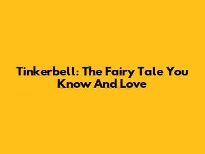 Tinkerbell: The Fairy Tale You Know And Love