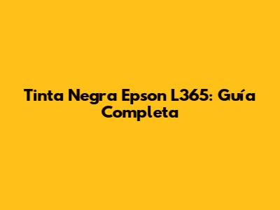 Tinta Negra Epson L365: Guía Completa