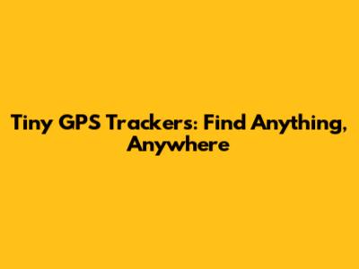 Tiny GPS Trackers: Find Anything, Anywhere