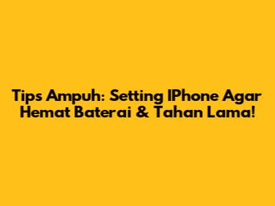 Tips Ampuh: Setting IPhone Agar Hemat Baterai & Tahan Lama!