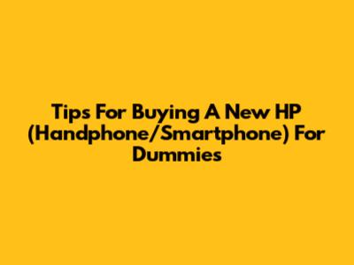 Tips For Buying A New HP (Handphone/Smartphone) For Dummies