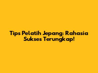 Tips Pelatih Jepang: Rahasia Sukses Terungkap!