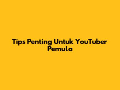 Tips Penting Untuk YouTuber Pemula