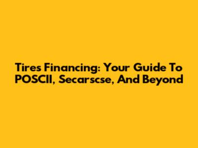 Tires Financing: Your Guide To POSCII, Secarscse, And Beyond