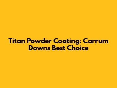 Titan Powder Coating: Carrum Downs' Best Choice