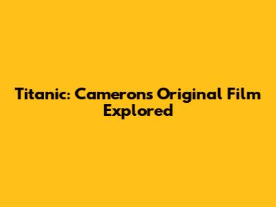 Titanic: Cameron's Original Film Explored